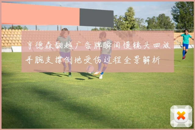 亨德森翻越广告牌瞬间慢镜头回放手腕支撑倒地受伤过程全景解析