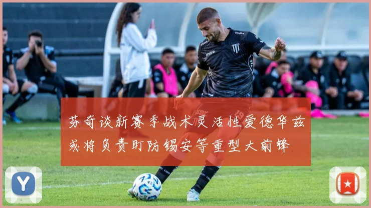芬奇谈新赛季战术灵活性爱德华兹或将负责盯防锡安等重型大前锋